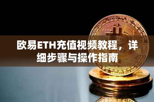 欧易ETH充值视频教程，详细步骤与操作指南