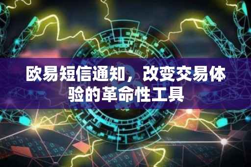 欧易短信通知，改变交易体验的革命性工具