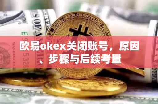 欧易okex关闭账号，原因、步骤与后续考量