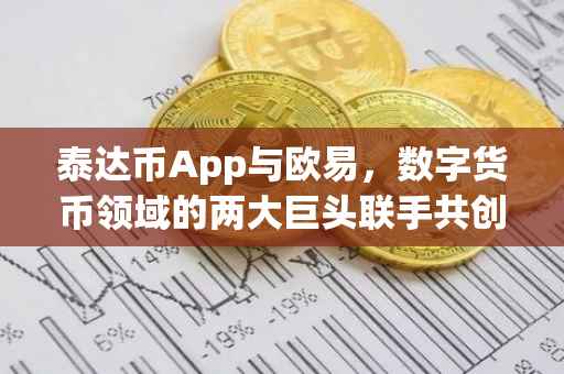 泰达币App与欧易，数字货币领域的两大巨头联手共创未来