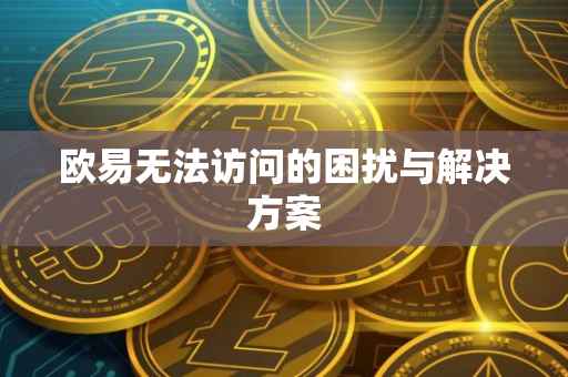 欧易无法访问的困扰与解决方案