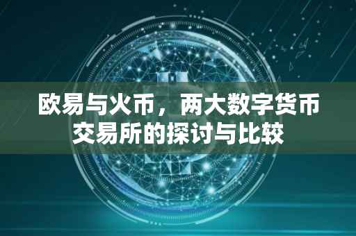 欧易与火币，两大数字货币交易所的探讨与比较