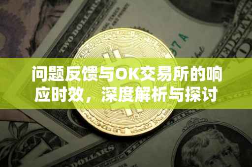 问题反馈与OK交易所的响应时效，深度解析与探讨