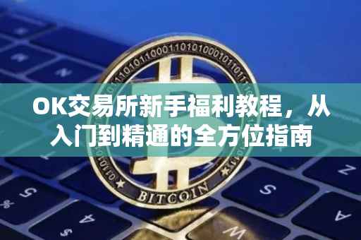 OK交易所新手福利教程，从入门到精通的全方位指南