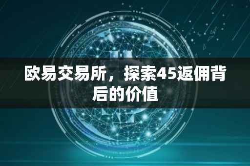 欧易交易所，探索45返佣背后的价值
