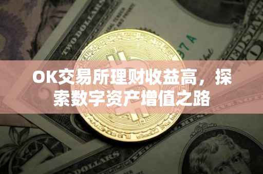 OK交易所理财收益高，探索数字资产增值之路