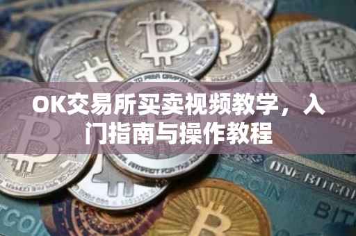 OK交易所买卖视频教学，入门指南与操作教程