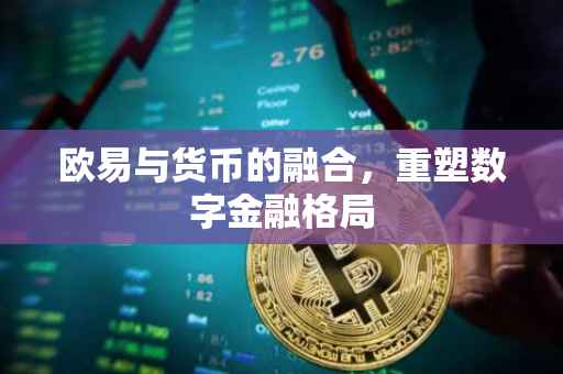 欧易与货币的融合，重塑数字金融格局