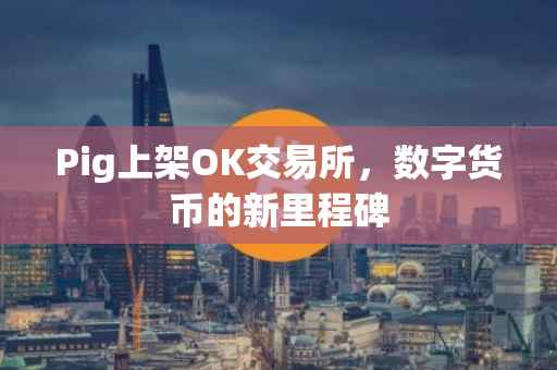 Pig上架OK交易所，数字货币的新里程碑