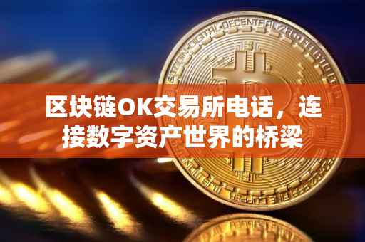 区块链OK交易所电话，连接数字资产世界的桥梁