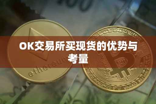 OK交易所买现货的优势与考量