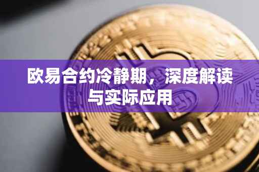 欧易合约冷静期，深度解读与实际应用