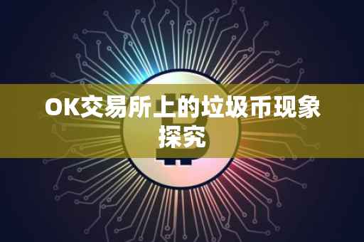 OK交易所上的垃圾币现象探究