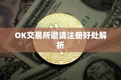 OK交易所邀请注册好处解析
