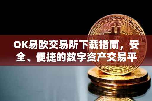 OK易欧交易所下载指南，安全、便捷的数字资产交易平台
