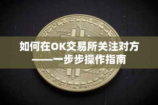 如何在OK交易所关注对方——一步步操作指南
