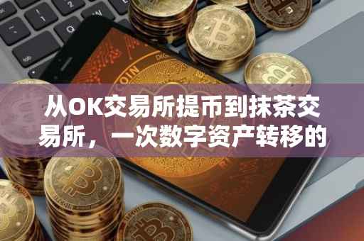 从OK交易所提币到抹茶交易所，一次数字资产转移的体验