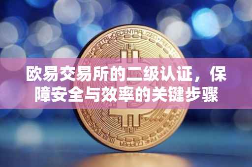 欧易交易所的二级认证，保障安全与效率的关键步骤