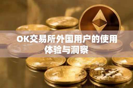 OK交易所外国用户的使用体验与洞察