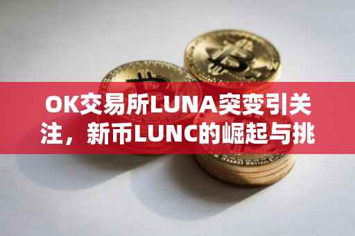 OK交易所LUNA突变引关注，新币LUNC的崛起与挑战
