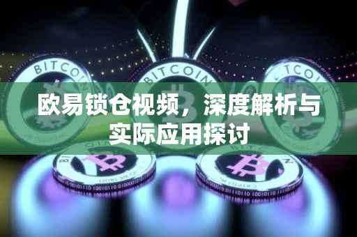 欧易锁仓视频，深度解析与实际应用探讨