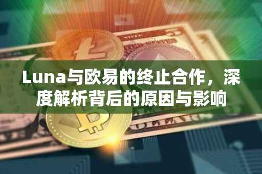 Luna与欧易的终止合作，深度解析背后的原因与影响