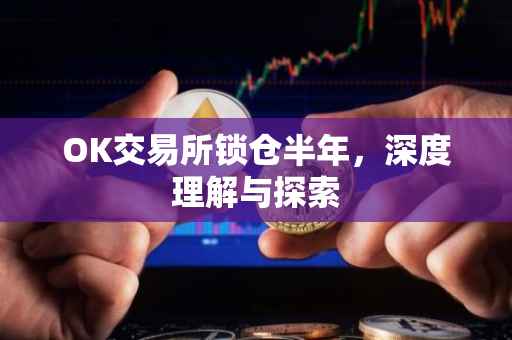OK交易所锁仓半年，深度理解与探索