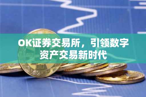 OK证券交易所，引领数字资产交易新时代