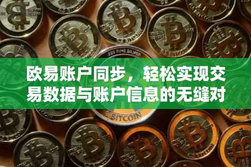 欧易账户同步，轻松实现交易数据与账户信息的无缝对接