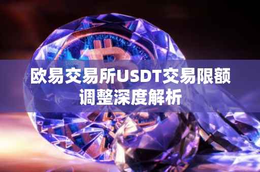 欧易交易所USDT交易限额调整深度解析