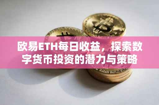 欧易ETH每日收益，探索数字货币投资的潜力与策略