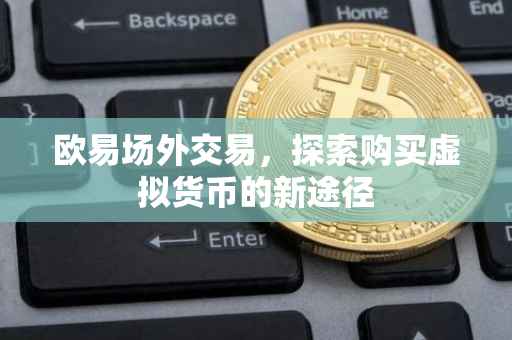 欧易场外交易，探索购买虚拟货币的新途径