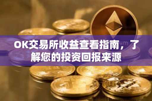 OK交易所收益查看指南，了解您的投资回报来源