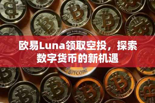 欧易Luna领取空投，探索数字货币的新机遇