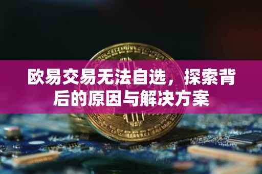 欧易交易无法自选，探索背后的原因与解决方案