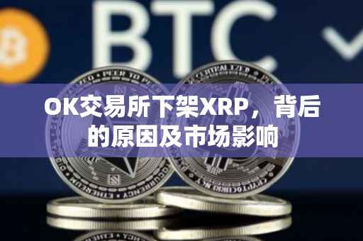 OK交易所下架XRP，背后的原因及市场影响