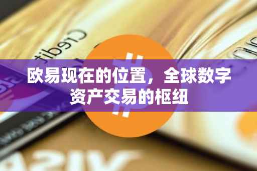 欧易现在的位置，全球数字资产交易的枢纽