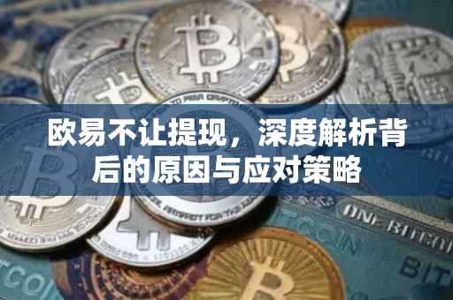 欧易不让提现，深度解析背后的原因与应对策略