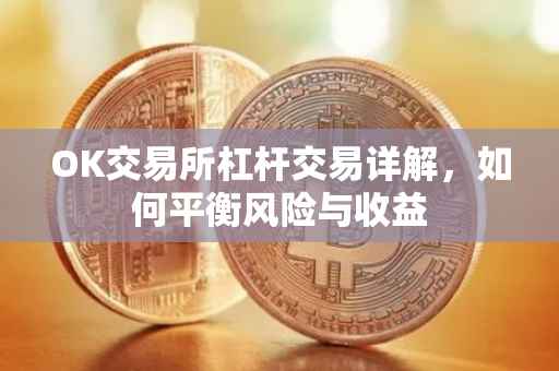 OK交易所杠杆交易详解，如何平衡风险与收益