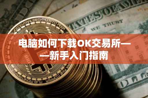 电脑如何下载OK交易所——新手入门指南