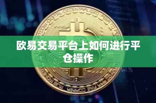 欧易交易平台上如何进行平仓操作