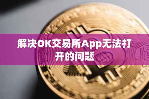 解决OK交易所App无法打开的问题