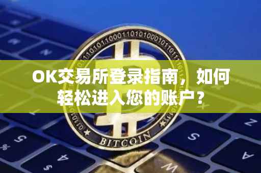 OK交易所登录指南，如何轻松进入您的账户？