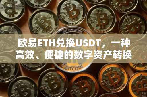 欧易ETH兑换USDT，一种高效、便捷的数字资产转换方式