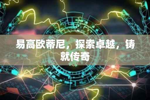 易高欧蒂尼，探索卓越，铸就传奇