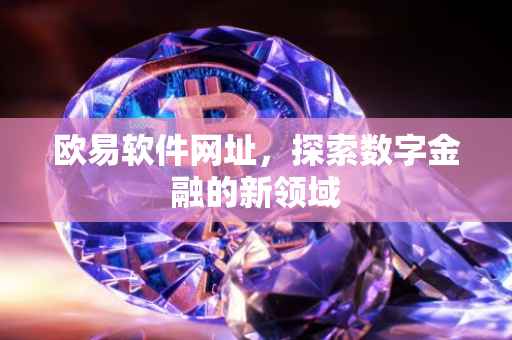 欧易软件网址，探索数字金融的新领域