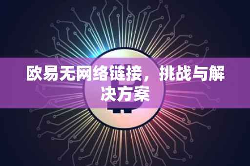 欧易无网络链接，挑战与解决方案