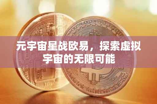 元宇宙星战欧易，探索虚拟宇宙的无限可能
