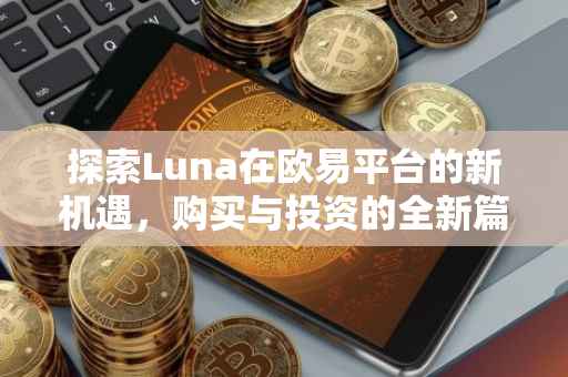 探索Luna在欧易平台的新机遇，购买与投资的全新篇章