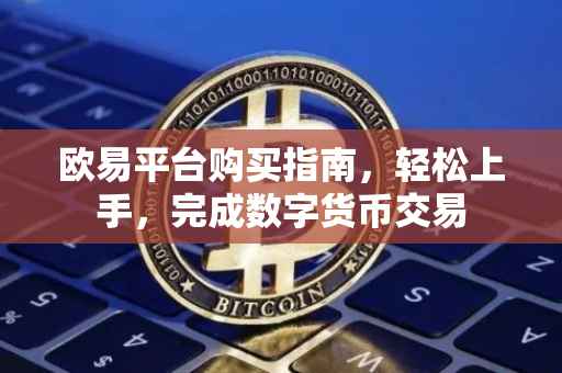 欧易平台购买指南，轻松上手，完成数字货币交易